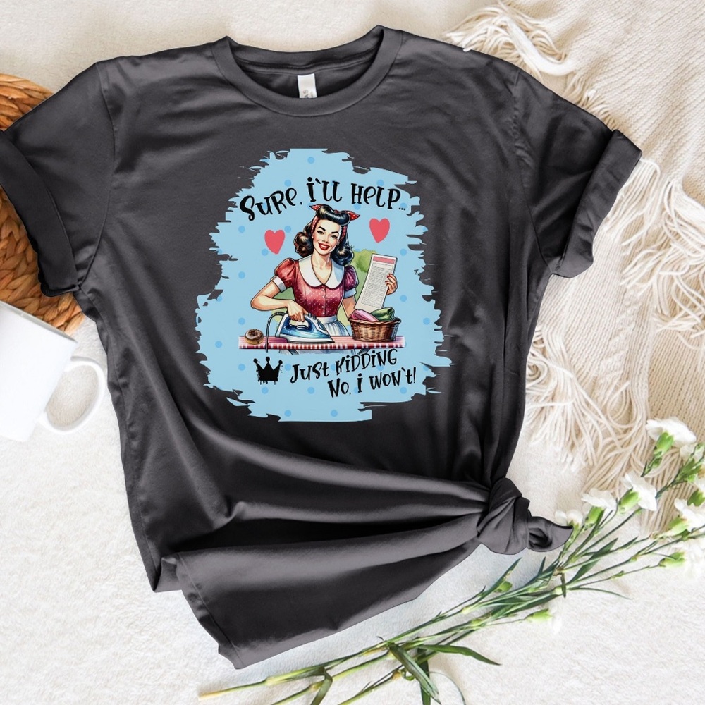 Sure I’ll Help….Just Kidding, No I Won’t TShirt